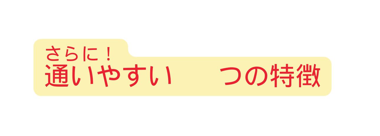 さらに 通いやすい つの特徴
